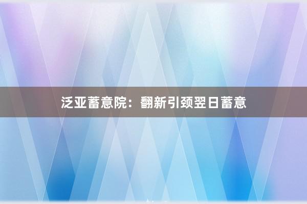 泛亚蓄意院：翻新引颈翌日蓄意