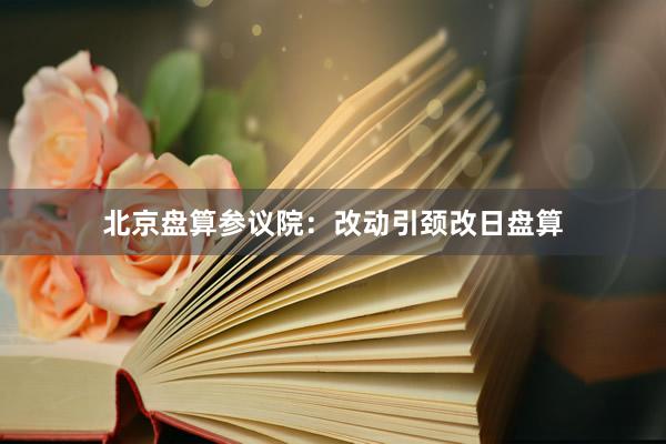 北京盘算参议院：改动引颈改日盘算