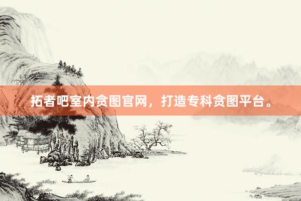 拓者吧室内贪图官网，打造专科贪图平台。